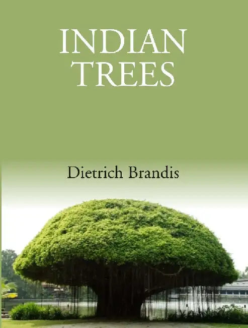 Indian Trees: An Account of Trees, Shrubs, Woody Climbers, Bamboos and Palms Indigenous Or Commonly Cultivated In The British Indian Empire by Dietrich Brandis
