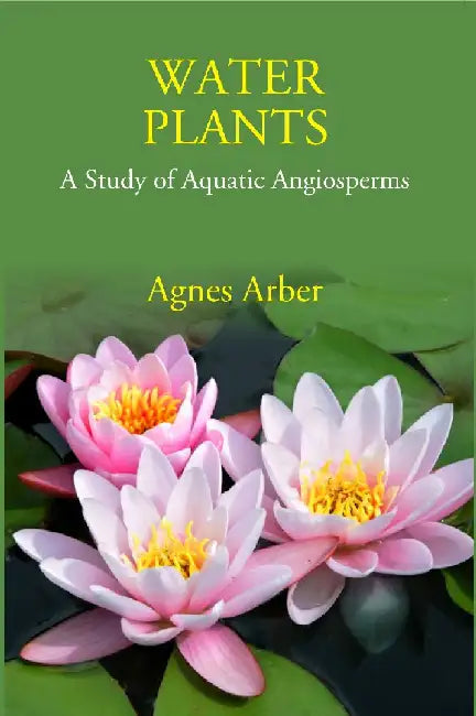 Water Plants: A Study of Aquatic Angiosperms by Agnes Arber