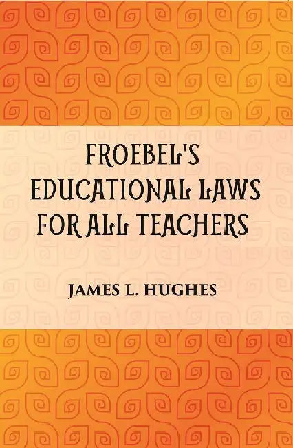 Froebel'S Educational Laws For All Teachers by JAMES L. HUGHES