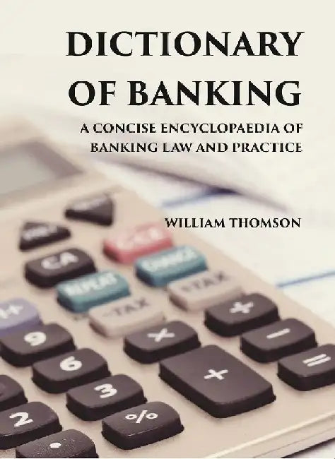 Dictionary of Banking: A Concise Encyclopaedia of Banking Law and Practice by WILLIAM THOMSON