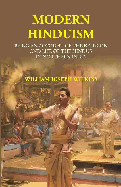 Modern Hinduism: Being An Account of The Religion and Life of The Hindus In Northern India by William Joseph Wilkins