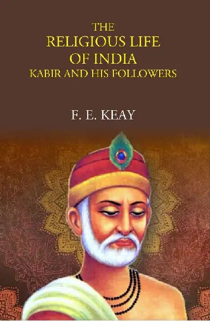The Religious Life of India: Kabir and His Followers by F. E. Keay