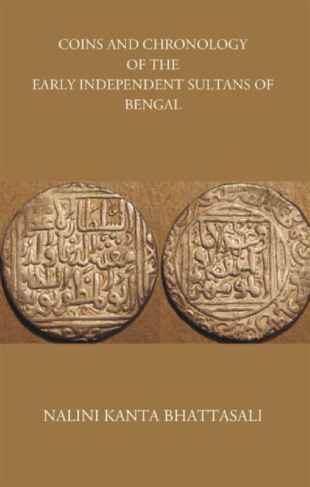 Coins and Chronology of The Early Independent Sultans of Bengal  by NALINI KANTA BHATTASALI