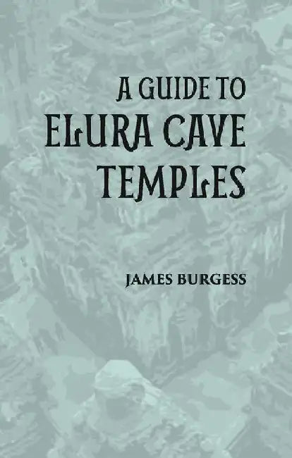 A Guide To Elura Cave Temples  by JAMES BURGESS