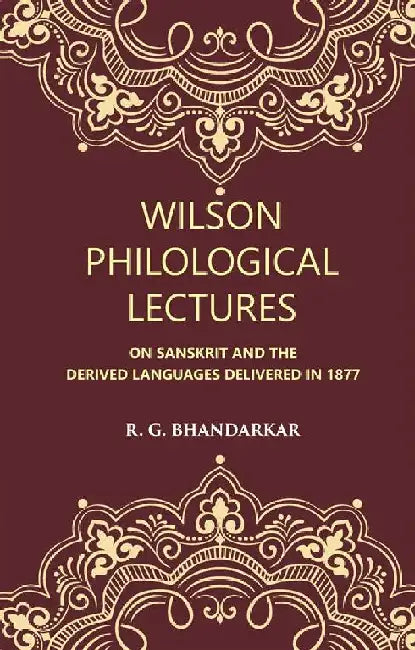 Wilson Philological Lectures: on Sanskrit and The Derived Languages Delivered In 1877 by R. G. BHANDARKAR