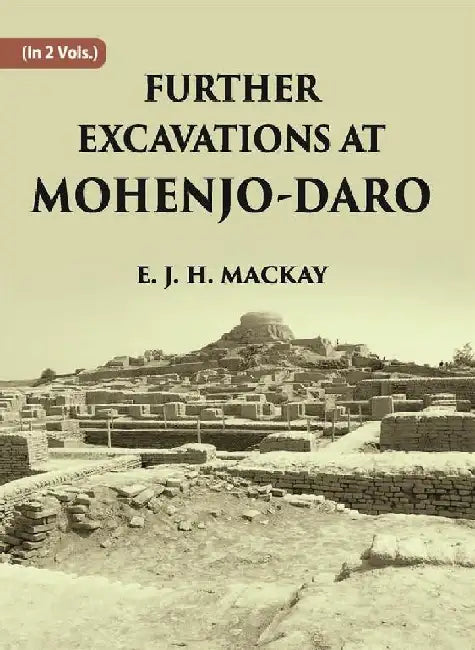 Further Excavations At Mohenjo-Daro by E. J. H. MACKAY