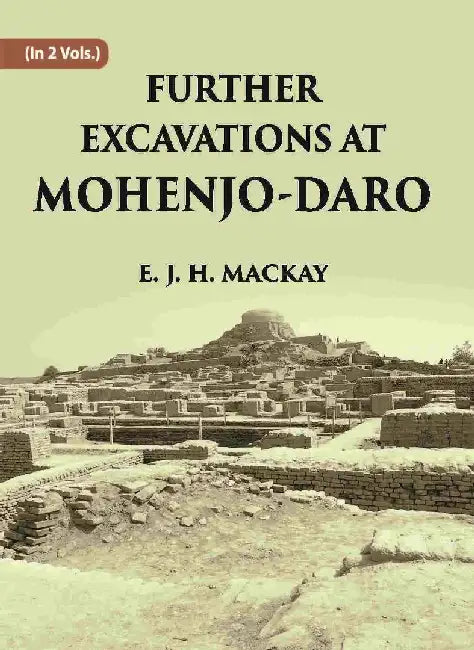 Further Excavations At Mohenjo-Daro by E. J. H. MACKAY