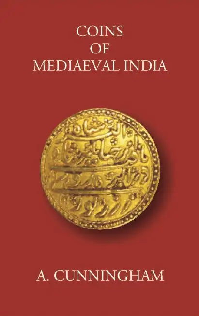 Coins of Mediaeval India From The Seventh Century Down To The Muhammadan Conquests by A. Cunningham