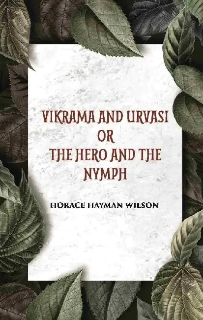 Vikrama and Urvasi Or The Hero and The Nymph: A Drama: Treasure of Kalidasa Series: 2 by HORACE HAYMAN WILSON