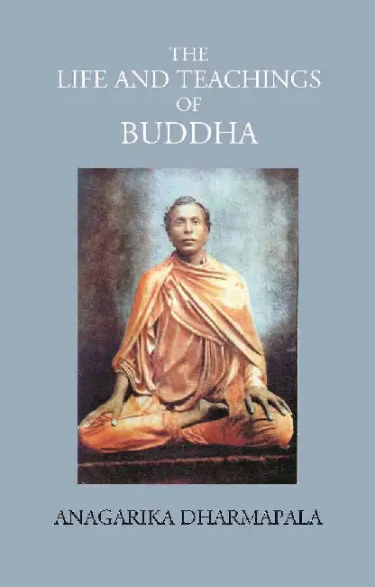 The Life and Teachings of Buddha by ANAGARIKA DHARMAPALA