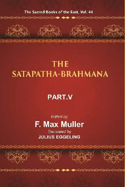The Sacred Books of The East (The Satapatha-Brahmana, Part-V: Books Xi, Xii, Xiii, and Xiv) by F. MAX MULLER, JULIUS EGGELING