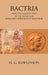 Bactria From The Earliest Times To The Extinction of Bactrio-Greek Rule In The Punjab by H. G. RAWLINSON