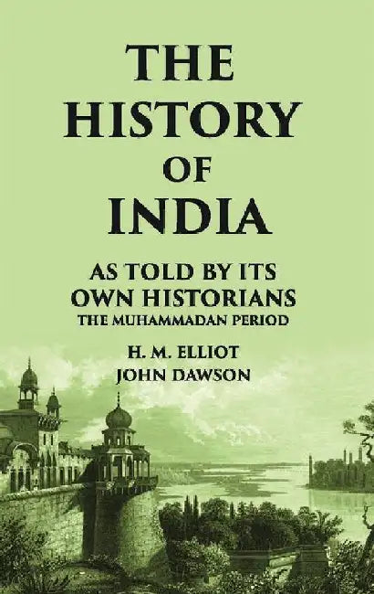 The History of India As Told By Its Own Historians The Muhammadan Period by H. M. ELLIOT