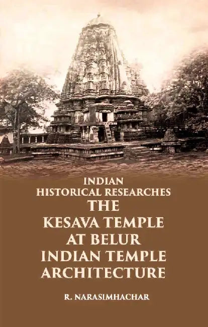 Indian Historical Researches The Kesava Temple At Belur by R. NARASIMHACHAR