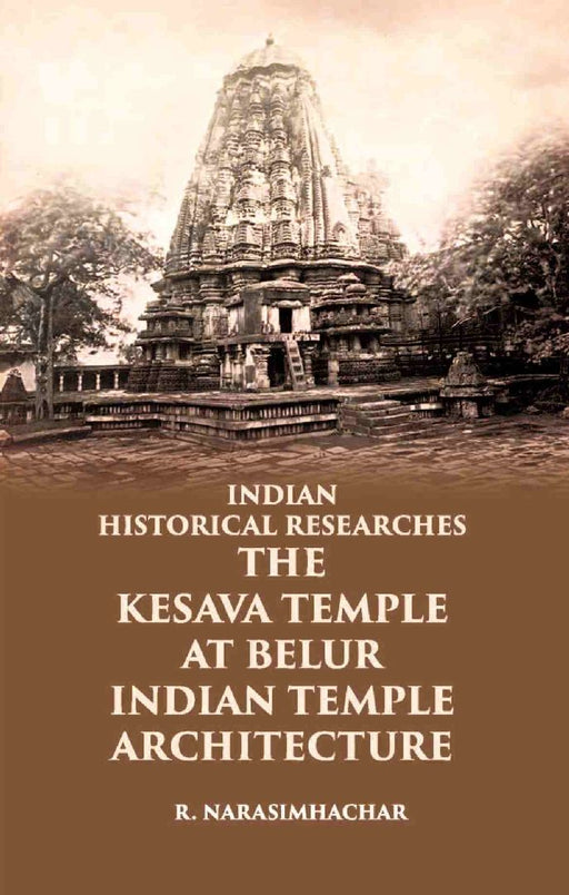 Indian Historical Researches The Kesava Temple At Belur by R. NARASIMHACHAR