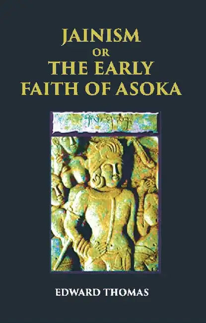 Jainism Or The Early Faith of Asoka by EDWARD THOMAS