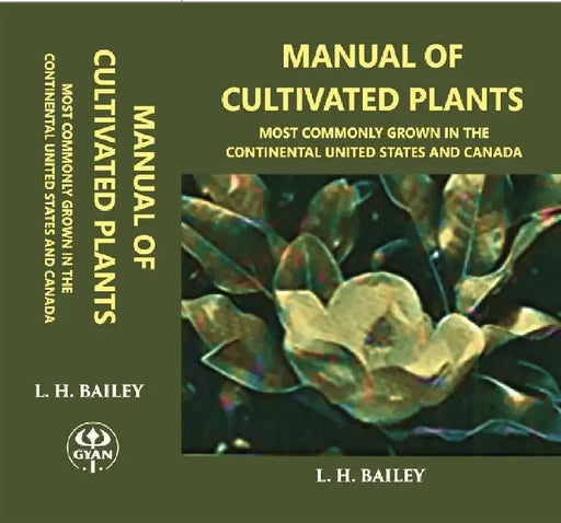 Manual of Cultivated Plants Most Commonly Grown In The Continental United States and Canada by L. H. Bailey