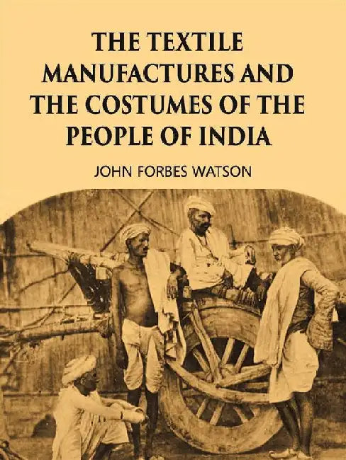 The Textile Manufactures and The Costumes of The People of India by John Forbes Watson