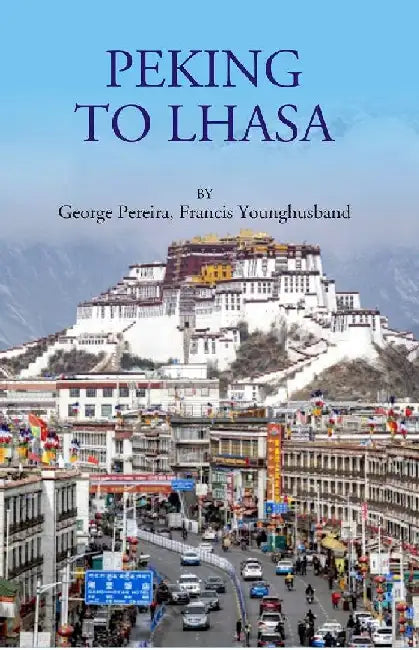 Peking To Lhasa by George Pereira, Francis Younghusband