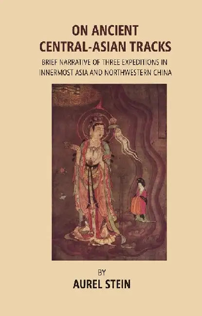 On Ancient Central-Asian Tracks: Brief Narrative of Three Expeditions In Innermost Asia and Northwestern China by Aurel Stein