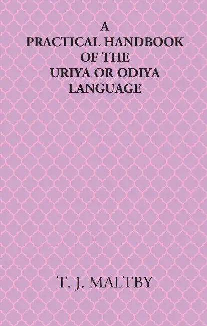 A Practical Handbook Of The Uriya Or Odiya Language  by T. J. Maltby