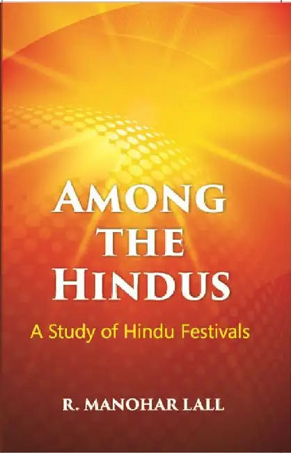 Among The Hindus A Study of Hindu Festivals by R. Manohar Lall