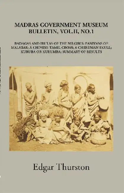 Madras Government Museum Bulletin, Anthropology Badagas and Irulas of The Nilgiris; Paniyans of Malabar; A Chinese-Tamil Cross; A Cheruman Skull; Kuruba Or Kurumba; Summary of Results by Edgar Thurston