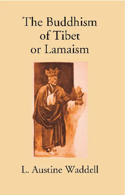 The Buddhism of Tibet Or Lamaism:- With Its Mystic Cults, Symbolism and Mythology, and In Its Relation To Indian Buddhism by L. Austine Waddell