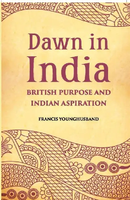 Dawn In India British Purpose and Indian Aspiration by Francis Younghusband