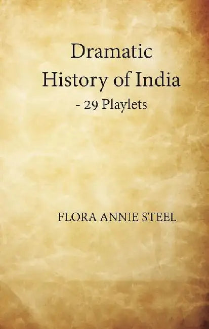 Dramatic History of Indiaâ€”29 Playlets by Flora Annie Steel
