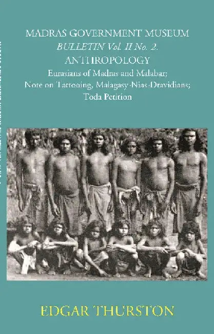 Madras Government Museum Bulletin, Anthropology Eurasians of Madras and Malabar; Note on Tattooing; Malagasy-Nias-Dravidians; Toda Petition by Edgar Thurston