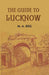 The Guide To Lucknow Containing Popular Places and Buildings Worthy of A Visit With Historical Notes on The Mutiny of 1857 by M. A. Beg