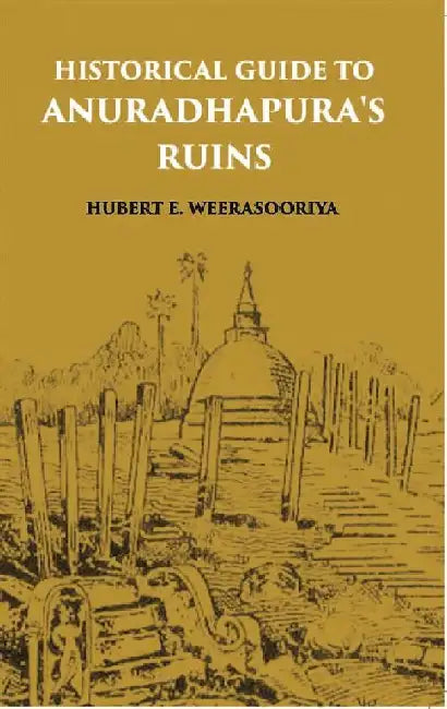 Historical Guide To Anuradhapura'S Ruins by H. E. Weerasooriya