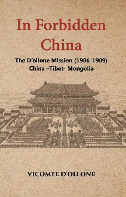 In Forbidden China The Dâ€™Ollone Mission 1906-1909 China-Tibet-Mongolia by Vicomte Dâ€™Ollone
