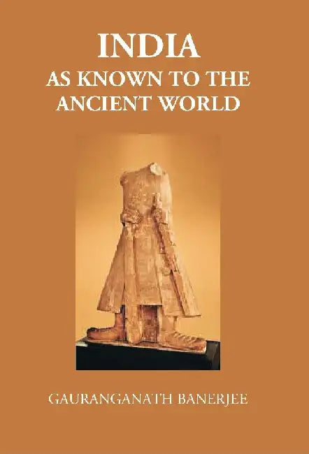 India As Known To The Ancient World: Or Indiaâ€™S Intercourse In Ancient Times With Her Neighbours, Egypt, Western Asia, Greece, Rome, Central Asia, China, Further India and Indonesia by Gauranga Nath Banerjee