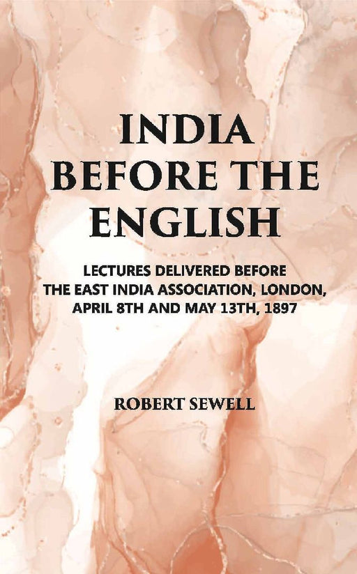 India Before The English: Lecture Delivered Before The East India Association, London, April 8Th and May 13Th, 1897 by R. Sewell