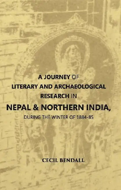 A Journey of Literary and Archaeological Research In Nepal and Northern India, During The Winter of 1884-85 by Cecil Bendall