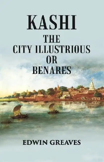 Kashi The City Illustrious Or Benares by Edwin Greaves