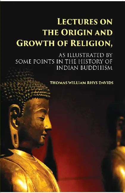 Lectures on The Origin and Growth of Religion: As Illustrated By Some Points In The History of Indian Buddhism by T. W. Rhys Davids