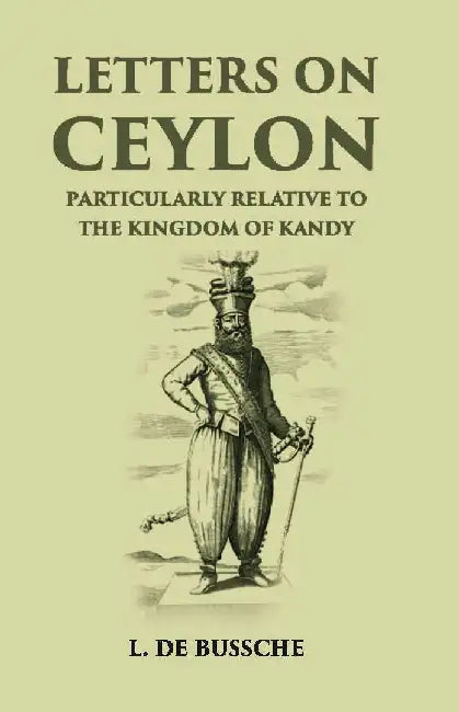Letters on Ceylon Particularly Relative To The Kingdom of Kandy by L. De Bussche