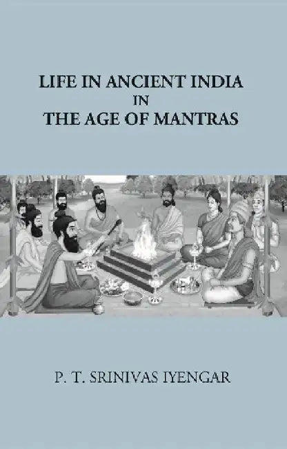 Life In Ancient India In The Age of Mantras by P. T. Srinivas Iyengar