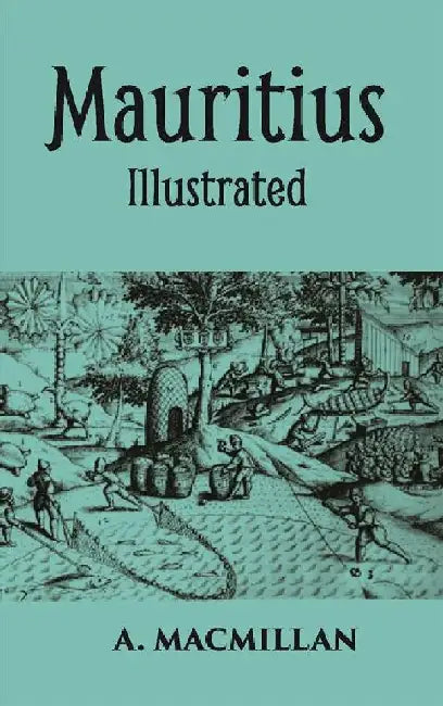 Mauritius Illustrated Historical and Descriptive Commercial and Industrial Facts, Figures, and Resources by Allister Macmillan