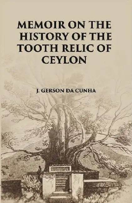 Memoir on The History of The Tooth-Relic of Ceylon:- With A Preliminary Essay on The Life and System of Gautama Buddha by J. Gerson Da Cunha