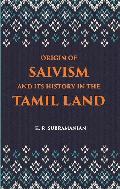 The Origin of Saivism and Its History In The Tamil Land by K. R. Subramanian