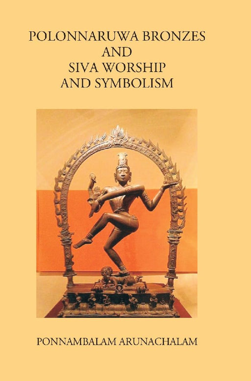 Polonnaruwa Bronzes and Siva Worship and Symbolism by P. Arunachalam