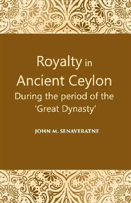 Royalty In Ancient Ceylon: During The Period of The â€œGreat Dynastyâ€ by John. M. Senaveratne