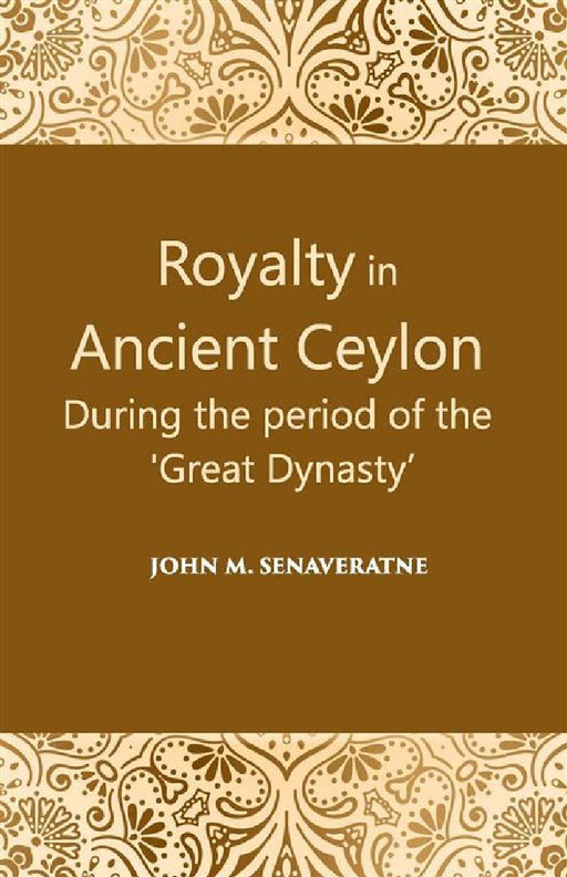 Royalty In Ancient Ceylon: During The Period of The “Great Dynasty” by John. M. Senaveratne