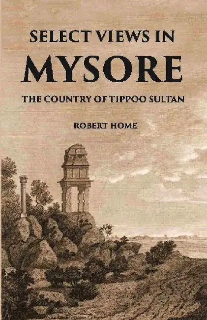 Select Views In Mysore, The Country of Tippoo Sultan From Drawings Taken on The Spot by Home