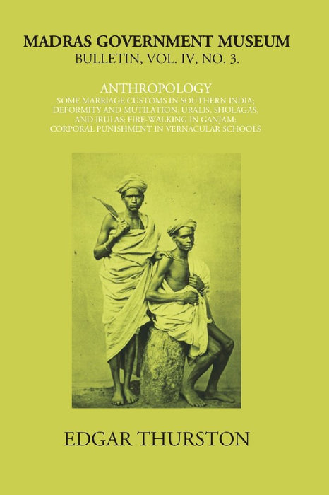 Madras Government Museum Bulletin, Anthropology Some Marriage Customs In Southern India; Deformity and Mutilation; Uralis, Sholagas, and Irulas; Fire-Walking In Ganjam; Corporal Punishment In Vernacular Schools by Edgar Thurston