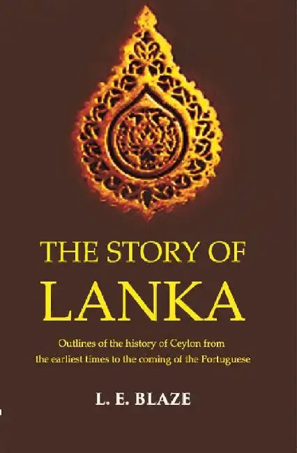 The Story of Lanka Outlines of The History of Ceylon From The Earliest Times To The Coming of The Portuguese by L. E. Blaze